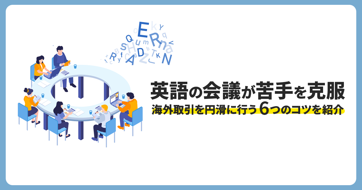 英語の会議が苦手を克服！海外取引を円滑に行う6つのコツを紹介