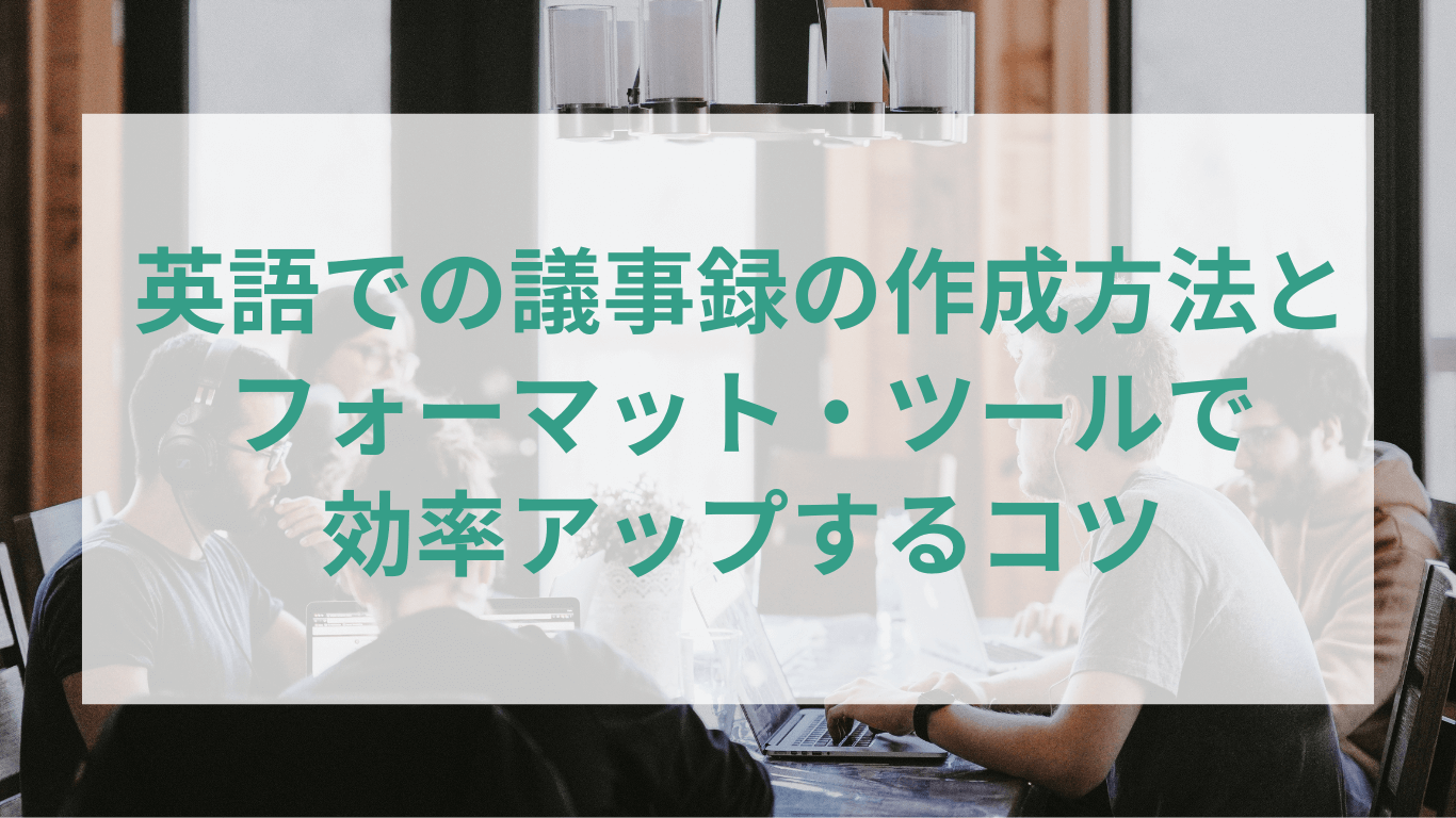 英語での議事録の作成方法とフォーマット・ツールで効率アップするコツ