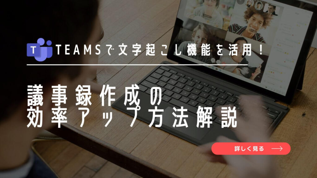 Teamsで文字起こし機能を活用し議事録作成の効率アップ方法解説