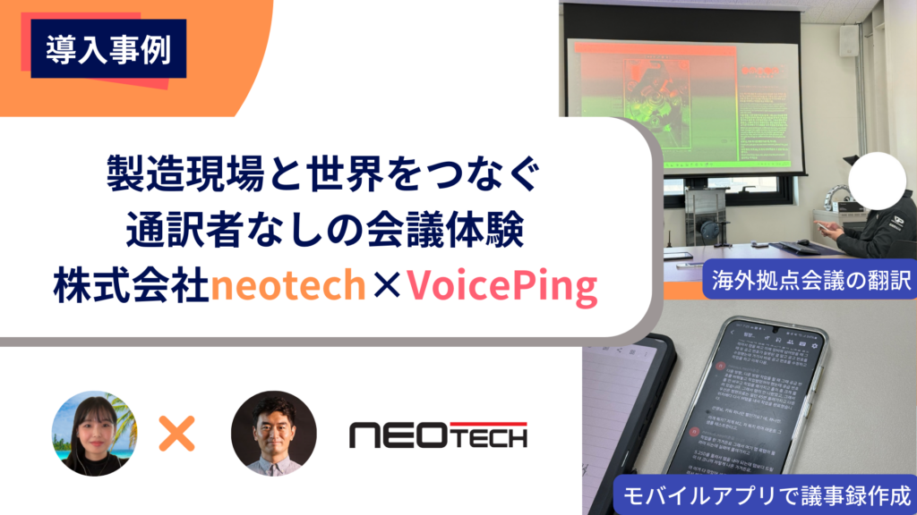 製造現場と世界をつなぐ通訳者なしの会議体験──株式会社ネオテック×VoicePing