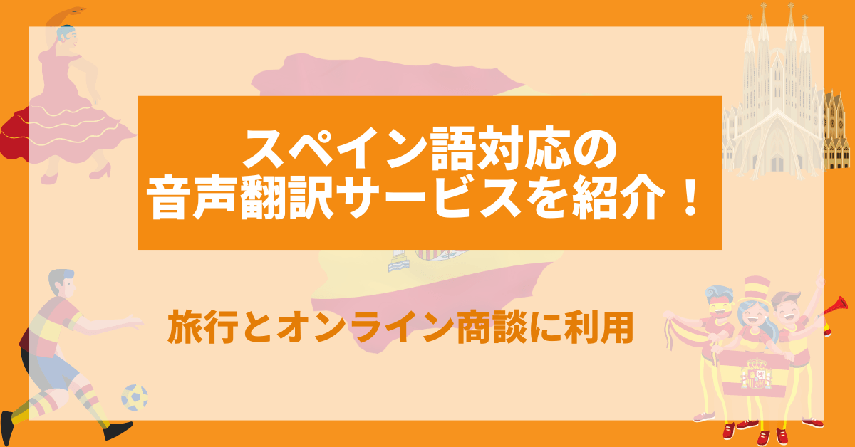 スペイン語対応の音声翻訳サービスを紹介!旅行とオンライン商談に利用