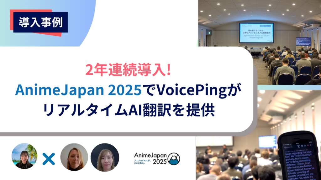 AnimeJapan 2025でVoicePingがリアルタイムAI翻訳ツールとして2年連続導入。株式会社ソニー・ミュージックソリューションズへの独占インタビュー