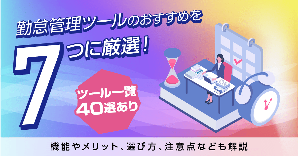 勤怠管理ツールのおすすめを7つに厳選! 機能やメリット、選び方、注意点なども解説【ツール一覧40選あり】
