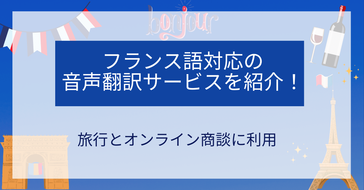 フランス語対応の音声翻訳サービスを紹介!旅行とオンライン商談に利用