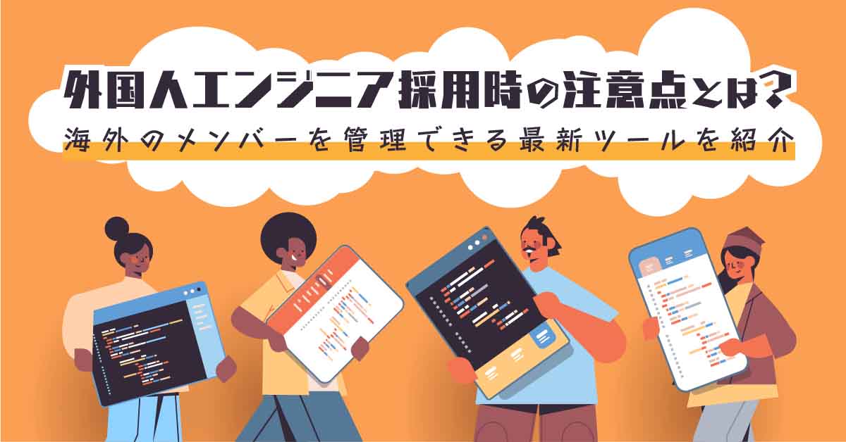 外国人エンジニア採用時の注意点とは?海外のメンバーを管理できる最新ツールを紹介