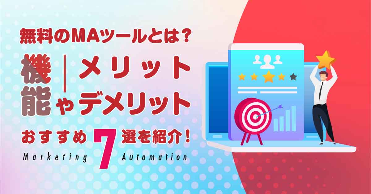 無料のMAツールとは? 機能やメリット・デメリット、おすすめ7選を紹介!