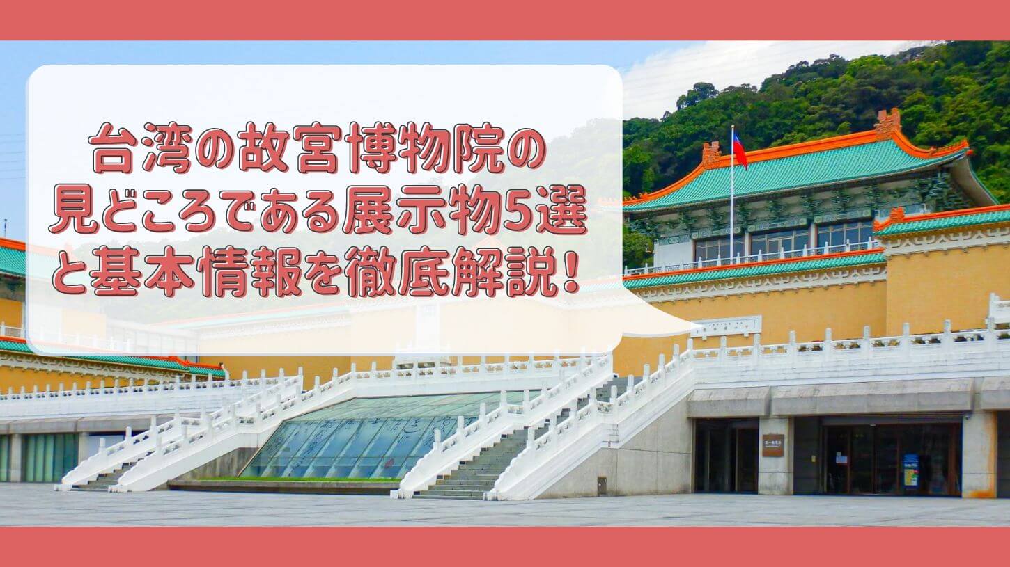 台湾の故宮博物院の見どころである展示物5選と基本情報を徹底解説！