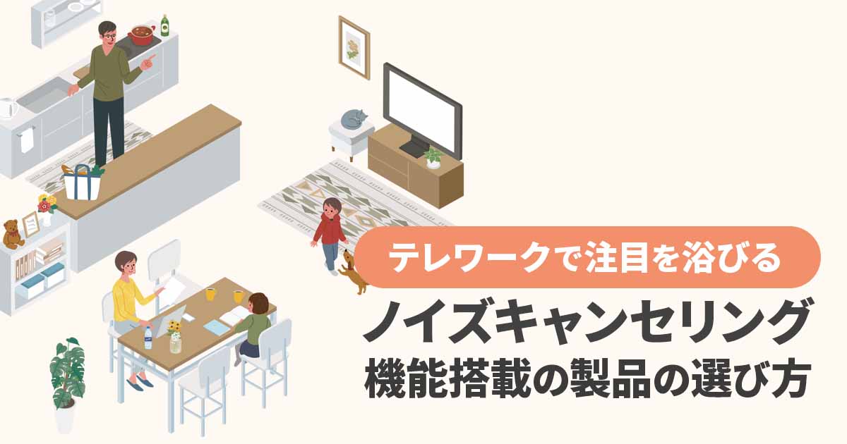 テレワークで注目のノイズキャンセリング機能！どの製品を選ぶ？