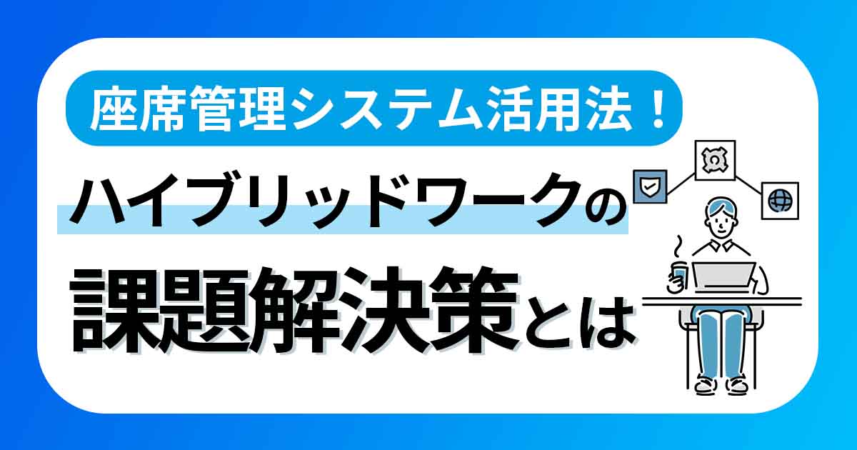 座席管理システム活用法！ハイブリッドワークの課題解決策とは