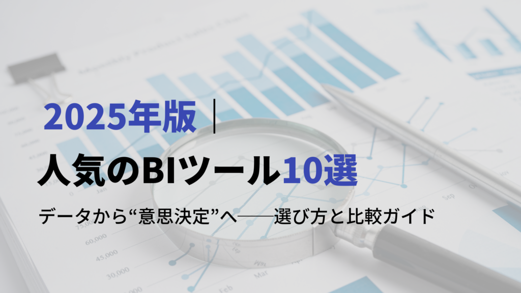 2025年版｜人気のBI（ビジネスインテリジェンス）ツール10選と選び方ガイド