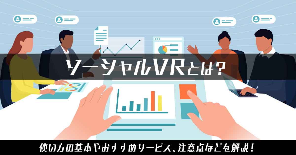 ソーシャルVRとは？ 使い方の基本やおすすめサービス、注意点などを解説！