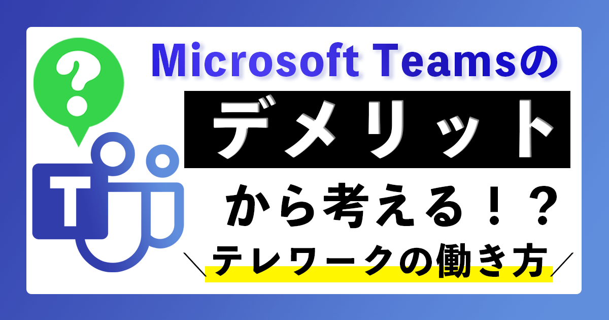 MS・Teamsのデメリットから考えるテレワークの働き方