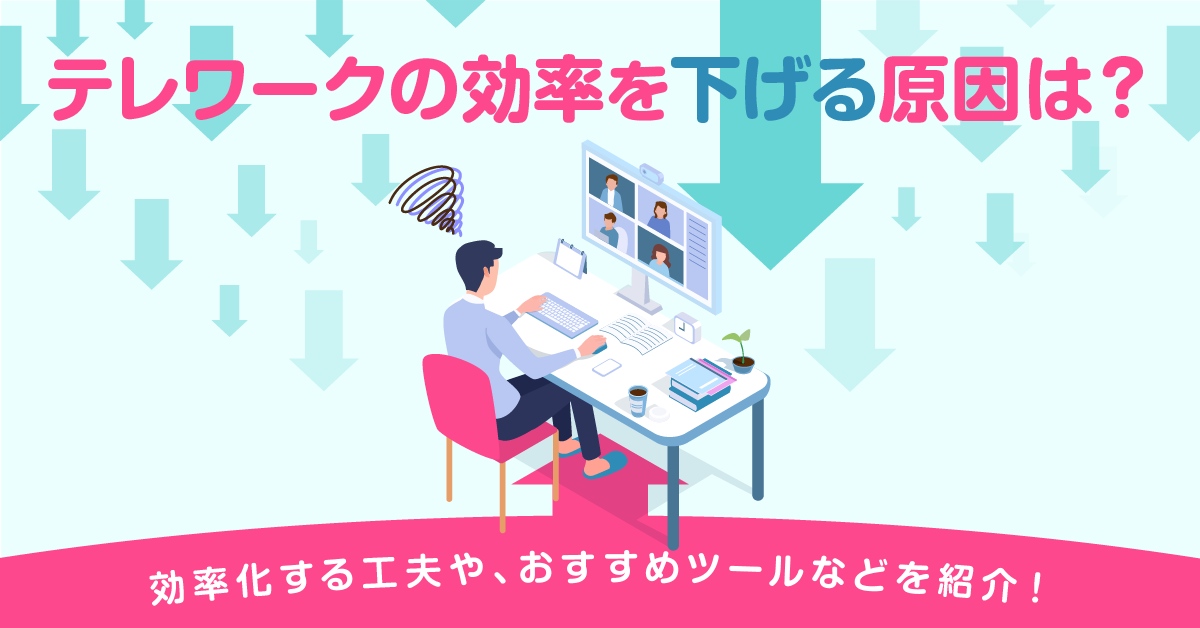テレワークの効率を下げる原因は？ 効率化する工夫やおすすめツールなどを紹介！