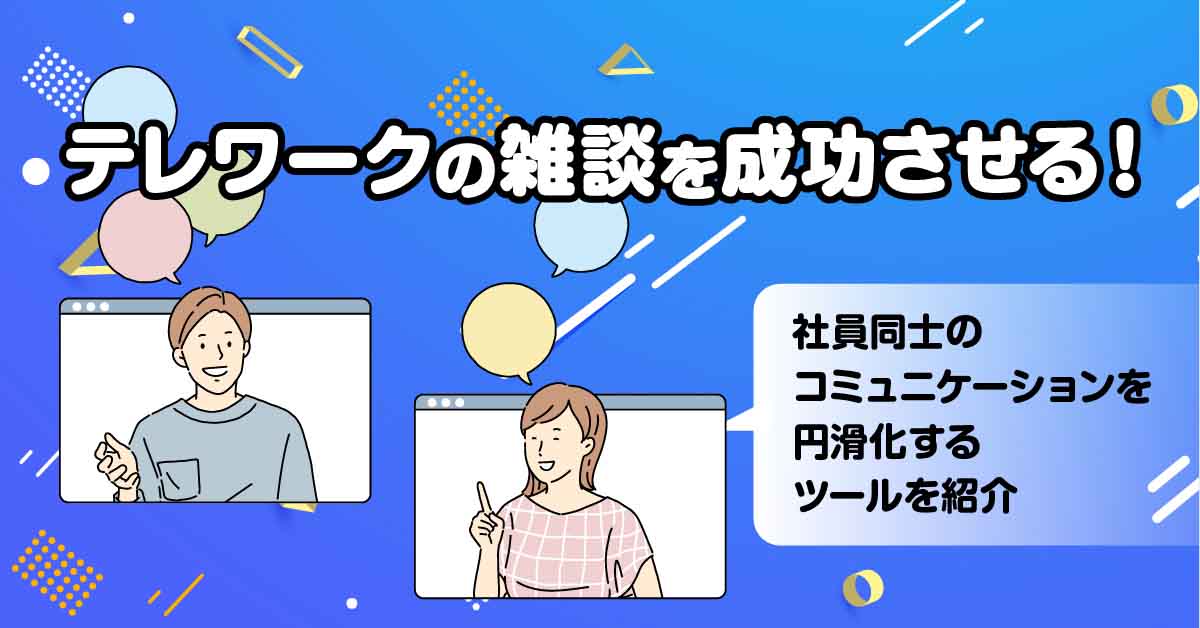 テレワークの雑談を成功させる！社員同士のコミュニケーションを円滑化するツールを紹介