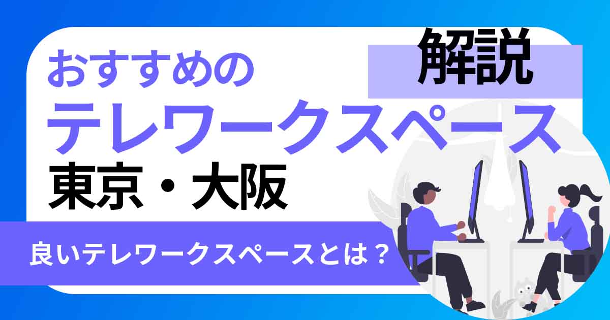良いテレワークスペースとは？東京・大阪でおすすめのテレワークスペースを解説
