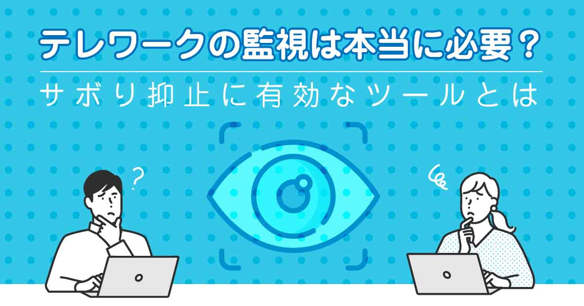 テレワークの監視は本当に必要？サボり抑止に有効なツールとは