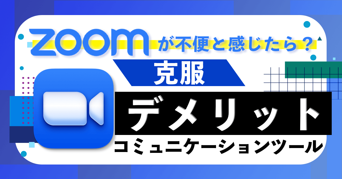 Zoomが不便と感じたら？デメリットを克服するコミュニケーションツール