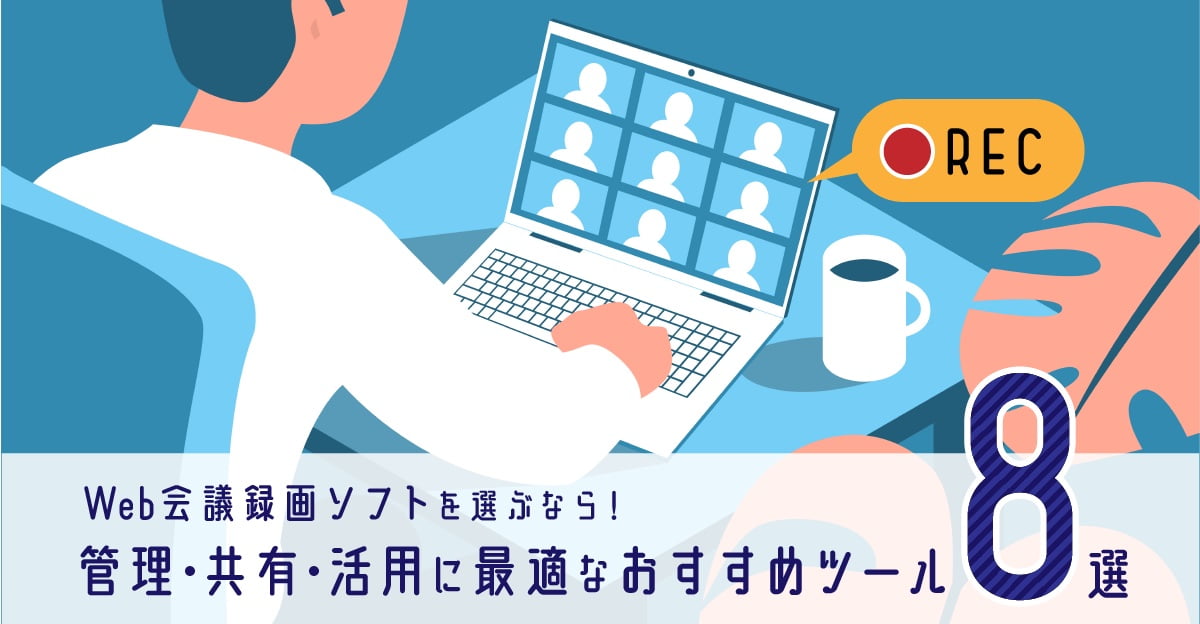 Web会議録画ソフトを選ぶなら!管理・共有・活用に最適なおすすめツール8選